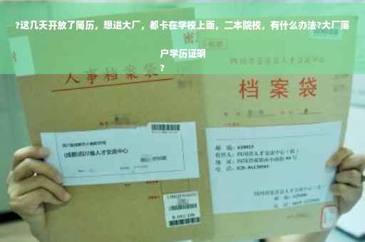 ?这几天开放了简历，想进大厂，都卡在学校上面，二本院校，有什么办法?大厂落户学历证明
?