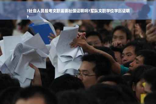 ?社会人员报考文职需要社保证明吗?军队文职学位学历证明
?