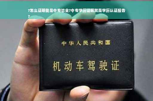 ?怎么证明我是中专毕业?中专学历证明就是学历认证报告
?