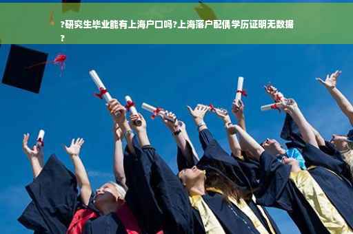 ?研究生毕业能有上海户口吗?上海落户配偶学历证明无数据
?