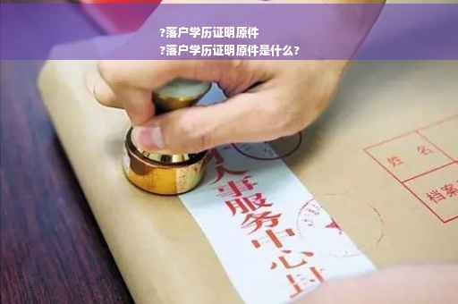 ?落户学历证明原件
?落户学历证明原件是什么?