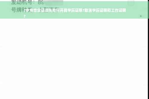 ?中专毕业证遗失如何开具学历证明?取消学历证明和工作证明
?