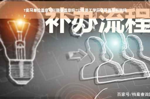 ?实习单位盖章可以随便盖章吗?公司员工学历证明盖章有效吗
?