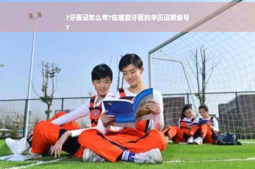 ?牙医证怎么考?在哪查牙医的学历证明编号
?