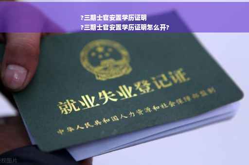 ?三期士官安置学历证明
?三期士官安置学历证明怎么开?