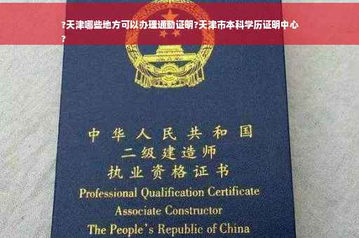 ?天津哪些地方可以办理通勤证明?天津市本科学历证明中心
?