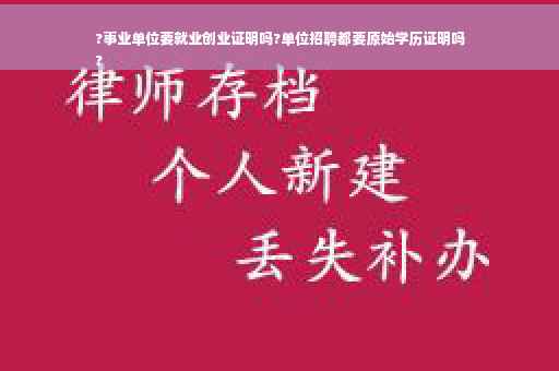 ?事业单位要就业创业证明吗?单位招聘都要原始学历证明吗
?