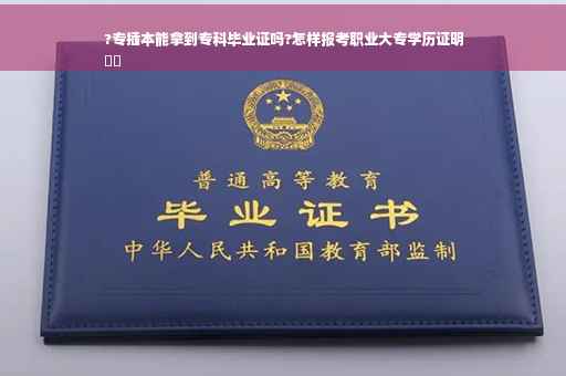 ?专插本能拿到专科毕业证吗?怎样报考职业大专学历证明
⚡️