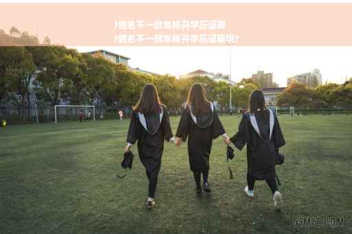 ?姓名不一致怎样开学历证明
?姓名不一致怎样开学历证明呢?