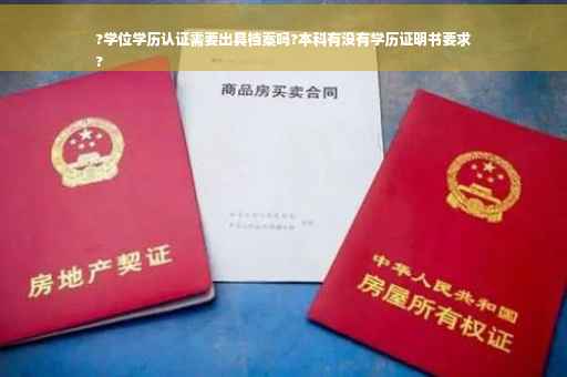 ?学位学历认证需要出具档案吗?本科有没有学历证明书要求
?