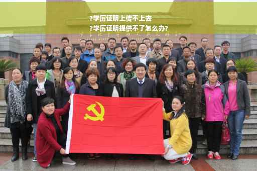 ?学历证明上传不上去
?学历证明提供不了怎么办?