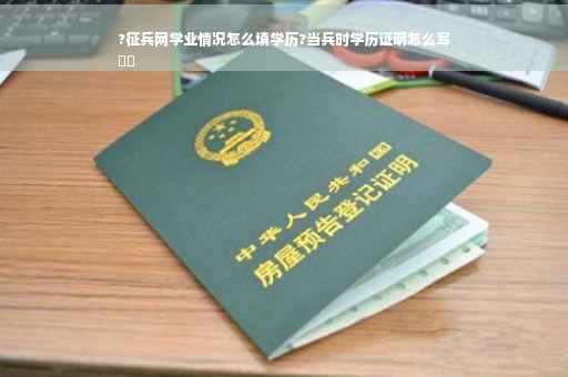 ?征兵网学业情况怎么填学历?当兵时学历证明怎么写
⚡️