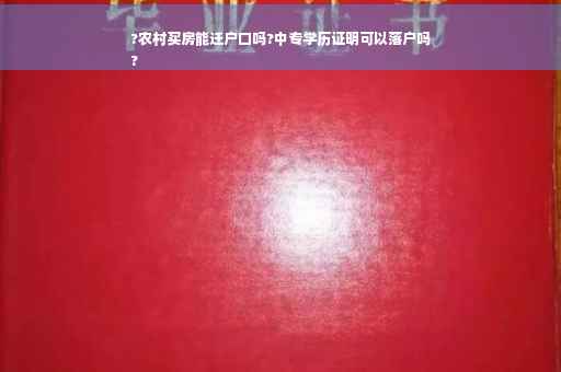?农村买房能迁户口吗?中专学历证明可以落户吗
?