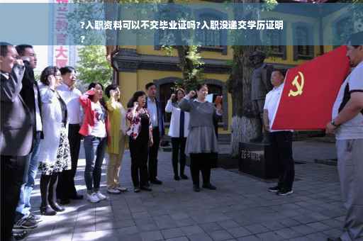 ?入职资料可以不交毕业证吗?入职没递交学历证明
?