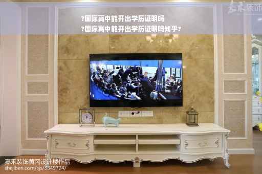 ?国际高中能开出学历证明吗
?国际高中能开出学历证明吗知乎?