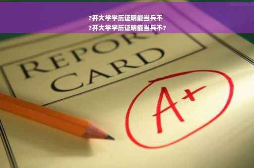 ?开大学学历证明能当兵不
?开大学学历证明能当兵不?