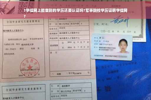 ?学信网上能查到的学历还要认证吗?军事院校学历证明学信网
?