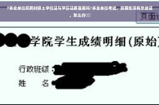 ?事业单位招聘时硕士学位证与学历证都需要吗?事业单位考试，应届生没有毕业证，怎么办⚡️