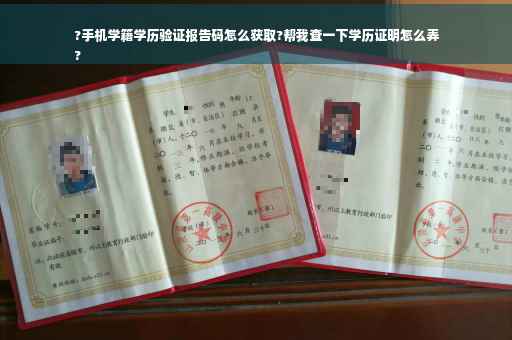 ?手机学籍学历验证报告码怎么获取?帮我查一下学历证明怎么弄
?