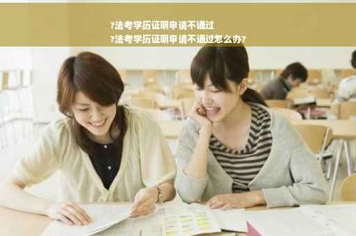 ?法考学历证明申请不通过
?法考学历证明申请不通过怎么办?
