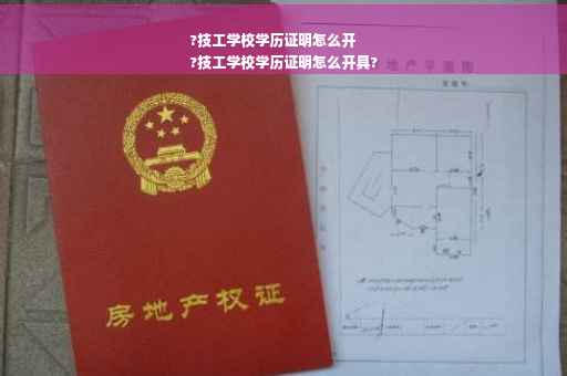 ?技工学校学历证明怎么开
?技工学校学历证明怎么开具?