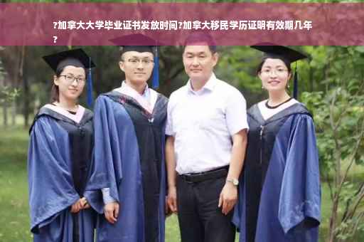 ?加拿大大学毕业证书发放时间?加拿大移民学历证明有效期几年
?