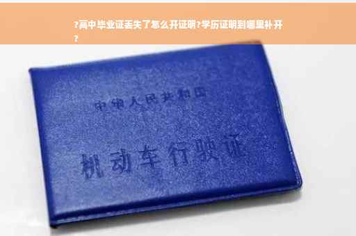 ?高中毕业证丢失了怎么开证明?学历证明到哪里补开
?