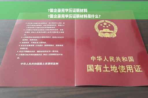?国企录用学历证明材料
?国企录用学历证明材料是什么?