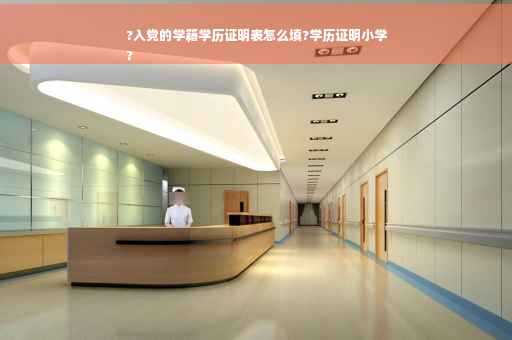 ?入党的学籍学历证明表怎么填?学历证明小学
?