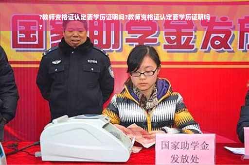 ?教师资格证认定要学历证明吗?教师资格证认定要学历证明吗
?
