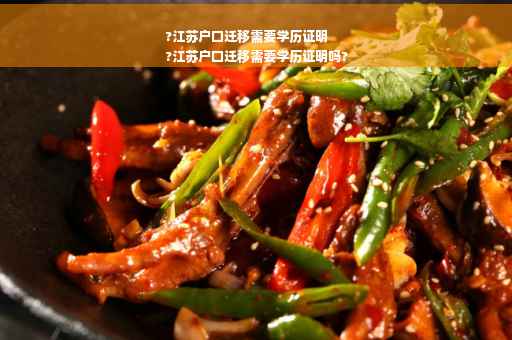 ?江苏户口迁移需要学历证明
?江苏户口迁移需要学历证明吗?