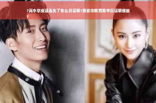 ?高中毕业证丢失了怎么开证明?西安市教育局学历证明模板
?