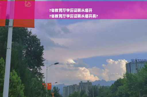 ?省教育厅学历证明从哪开
?省教育厅学历证明从哪开具?