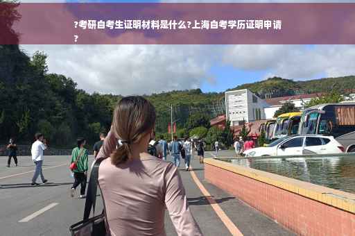 ?考研自考生证明材料是什么?上海自考学历证明申请
?