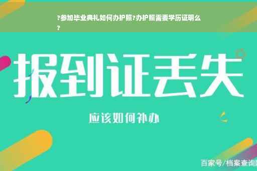 ?参加毕业典礼如何办护照?办护照需要学历证明么
?