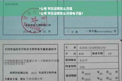?公考 学历证明怎么开具
?公考 学历证明怎么开具电子版?