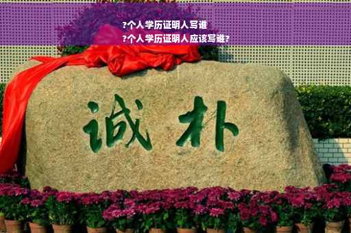 ?个人学历证明人写谁
?个人学历证明人应该写谁?