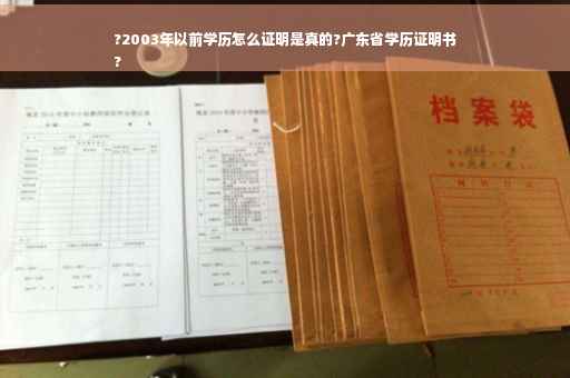 ?2003年以前学历怎么证明是真的?广东省学历证明书
?
