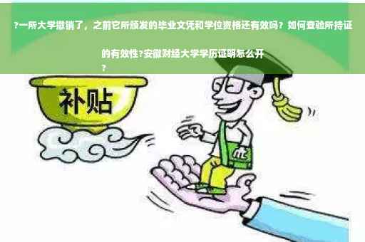 ?一所大学撤销了，之前它所颁发的毕业文凭和学位资格还有效吗？如何查验所持证的有效性?安徽财经大学学历证明怎么开
?