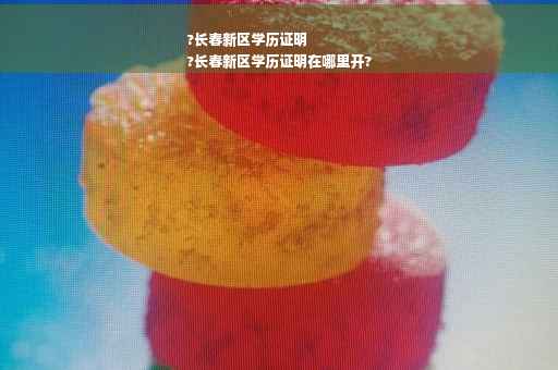 ?长春新区学历证明
?长春新区学历证明在哪里开?