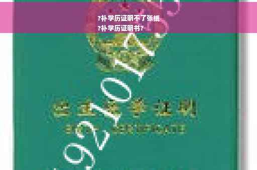?补学历证明不了张纸
?补学历证明书?