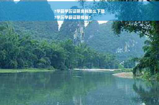 ?学籍学历证明资料怎么下载
?学历学籍证明模板?