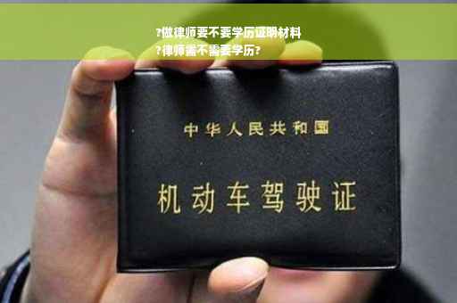 ?做律师要不要学历证明材料
?律师需不需要学历?