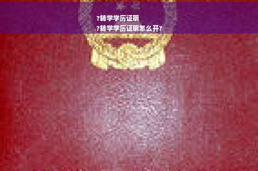 ?转学学历证明
?转学学历证明怎么开?
