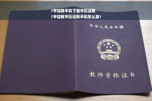 ?学信网手机下载学历证明
?学信网学历证明手机怎么查?