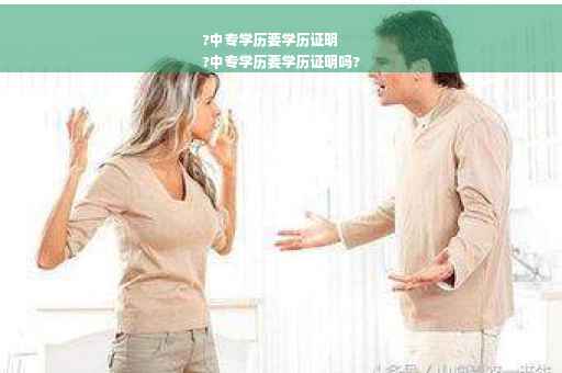 ?中专学历要学历证明
?中专学历要学历证明吗?