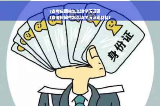 ?省考应届生怎么填学历证明
?省考应届生怎么填学历证明材料?
