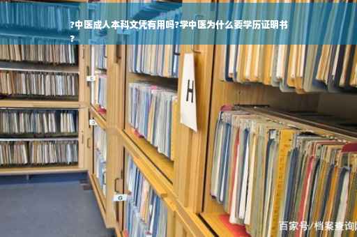 ?中医成人本科文凭有用吗?学中医为什么要学历证明书
?