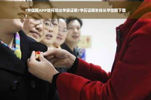?学信网APP如何导出学籍证明?学历证明怎样从学信网下载
?