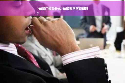 ?单招门槛是什么?单招要学历证明吗
?